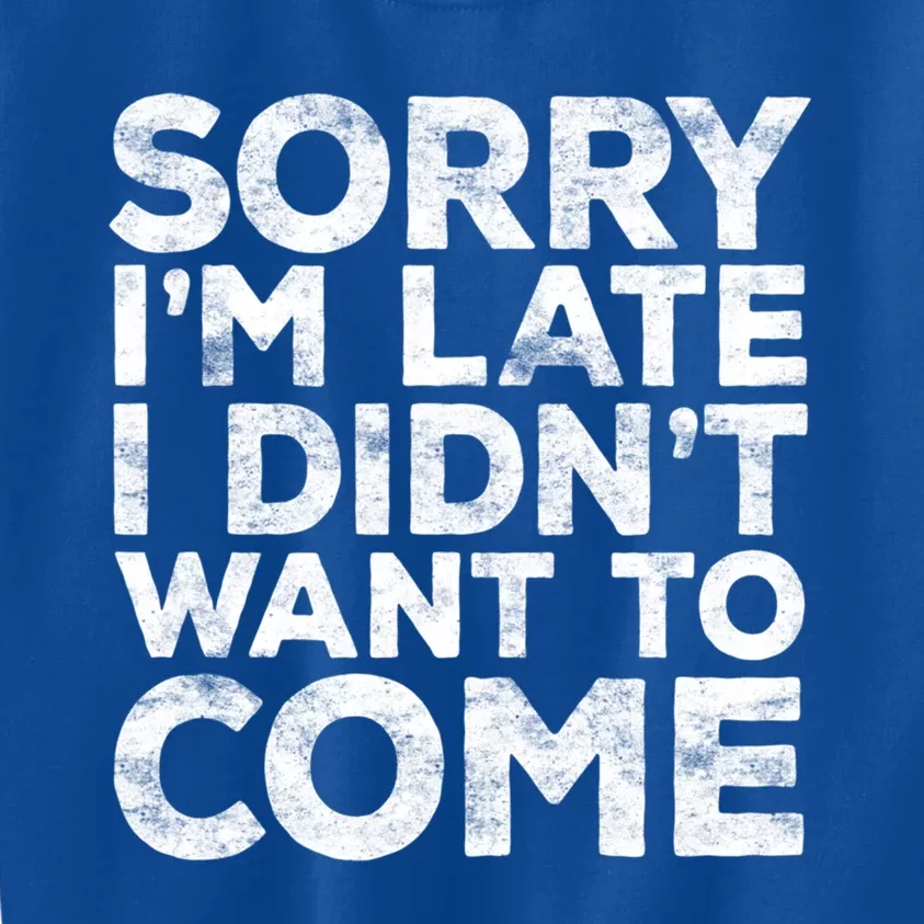 Sorry I'm Late I Didn't Want To Come Gift Funny Gifgift Kids Sweatshirt