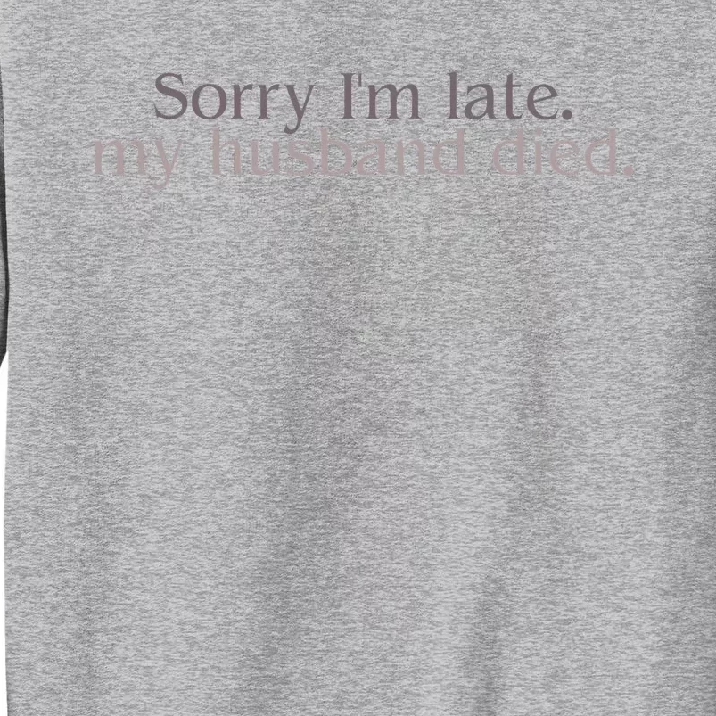 Sorry IM Late. My Husband Died Tall Sweatshirt