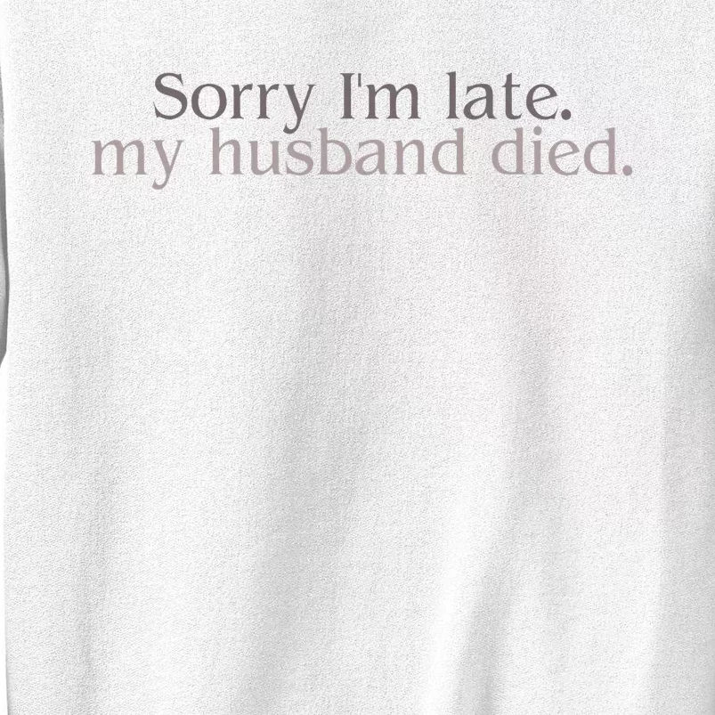 Sorry IM Late. My Husband Died Sweatshirt