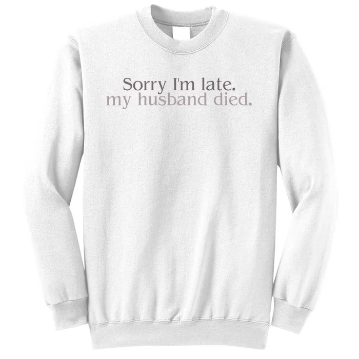 Sorry IM Late. My Husband Died Sweatshirt