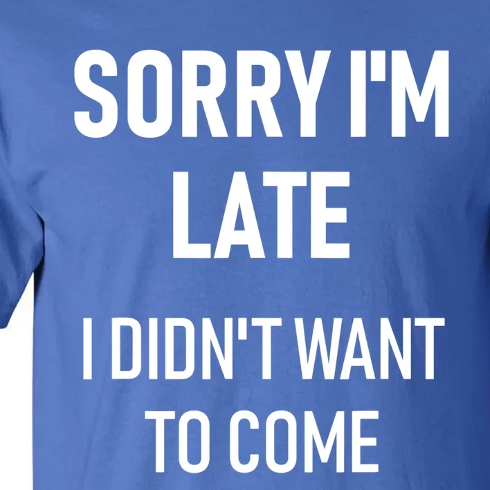 Sorry I'm Late I Didn't Want To Come Gift Cool Gift Sorry I'm Late Cool Gift Tall T-Shirt