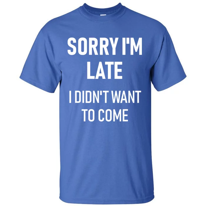 Sorry I'm Late I Didn't Want To Come Gift Cool Gift Sorry I'm Late Cool Gift Tall T-Shirt