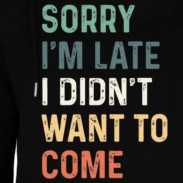 Sorry Im Late I Didnt Want To Come Sorry I Am Late Womens Funnel Neck Pullover Hood