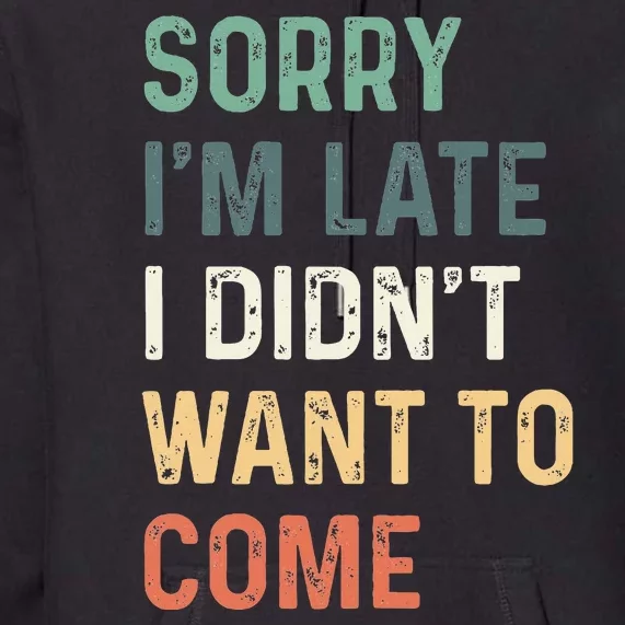 Sorry Im Late I Didnt Want To Come Sorry I Am Late Premium Hoodie