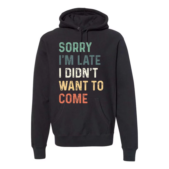 Sorry Im Late I Didnt Want To Come Sorry I Am Late Premium Hoodie