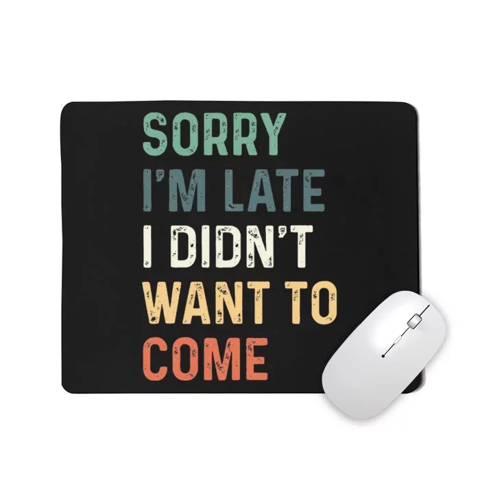 Sorry Im Late I Didnt Want To Come Sorry I Am Late Mousepad