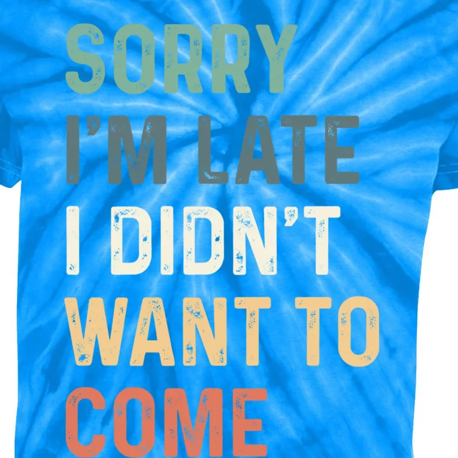 Sorry I'm Late I Didn't Want To Come Gift Sorry I Am Late Gift Kids Tie-Dye T-Shirt