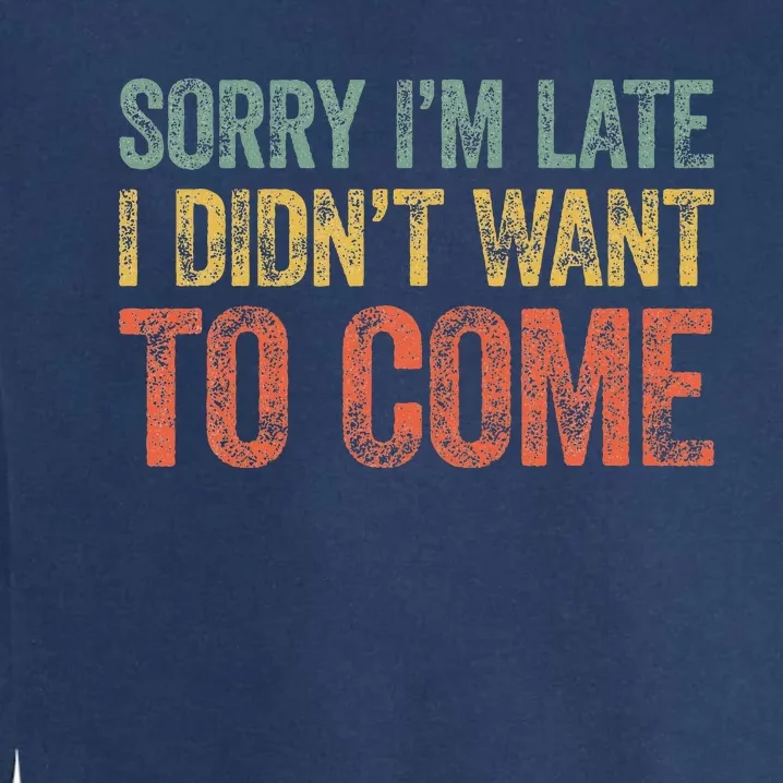 Sorry IM Late I DidnT Want To Come Garment-Dyed Sweatshirt