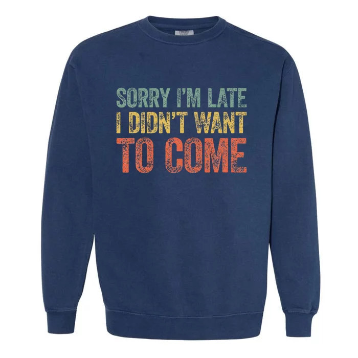 Sorry IM Late I DidnT Want To Come Garment-Dyed Sweatshirt