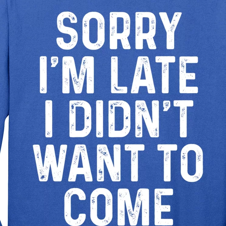 Sorry I'm Late I Didn't Want To Come Gift Sorry I Am Late Cool Gift Long Sleeve Shirt