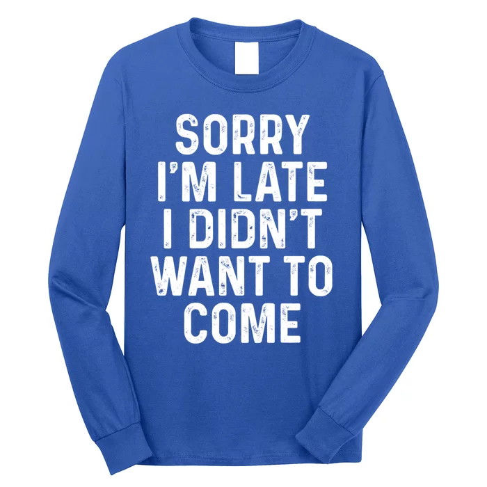 Sorry I'm Late I Didn't Want To Come Gift Sorry I Am Late Cool Gift Long Sleeve Shirt