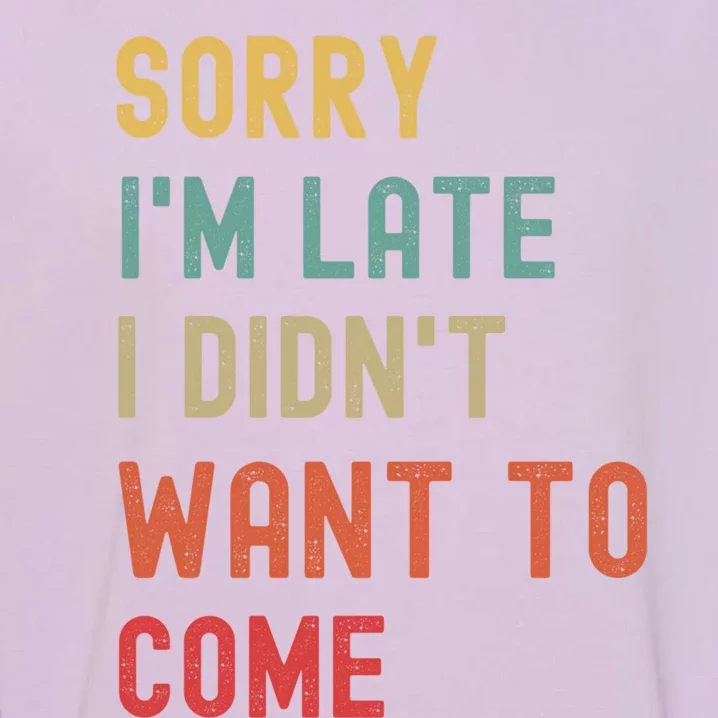 Sorry I'm Late I Didn't Want To Come Gift Garment-Dyed Sweatshirt