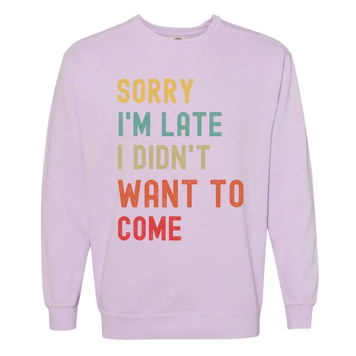 Sorry I'm Late I Didn't Want To Come Gift Garment-Dyed Sweatshirt