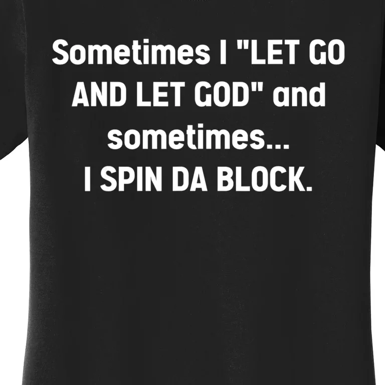 Sometimes I Let Go And Let God And Sometimes I Spin Da Block Women's T-Shirt