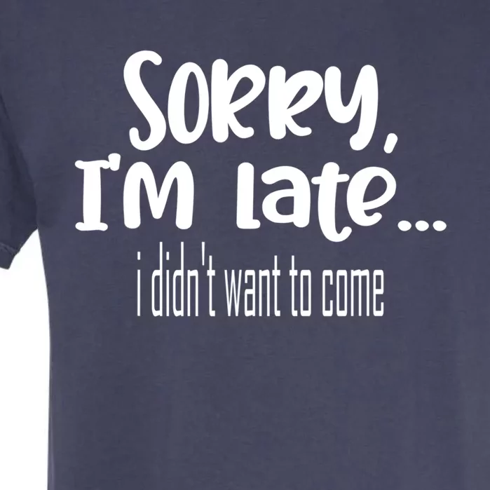 Sorry I'm Late I Didn't Want To Come Great Gift Garment-Dyed Heavyweight T-Shirt