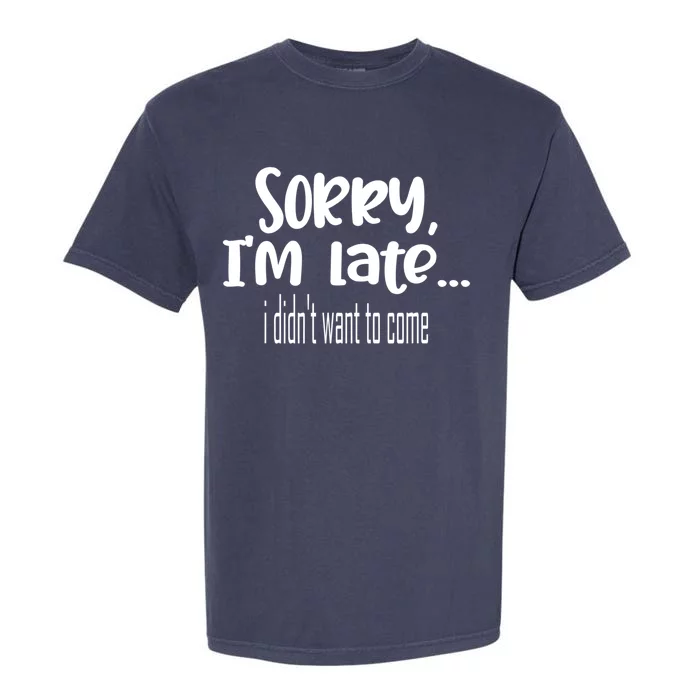 Sorry I'm Late I Didn't Want To Come Great Gift Garment-Dyed Heavyweight T-Shirt