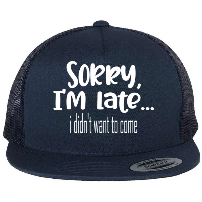 Sorry I'm Late I Didn't Want To Come Great Gift Flat Bill Trucker Hat