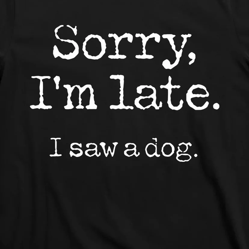 Sorry Im Late I Saw A Dog Cute Puppy Pet Lover Dog Owner T-Shirt