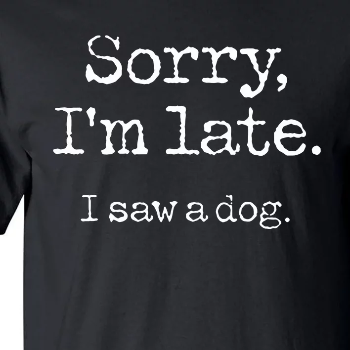 Sorry Im Late I Saw A Dog Cute Puppy Pet Lover Dog Owner Tall T-Shirt