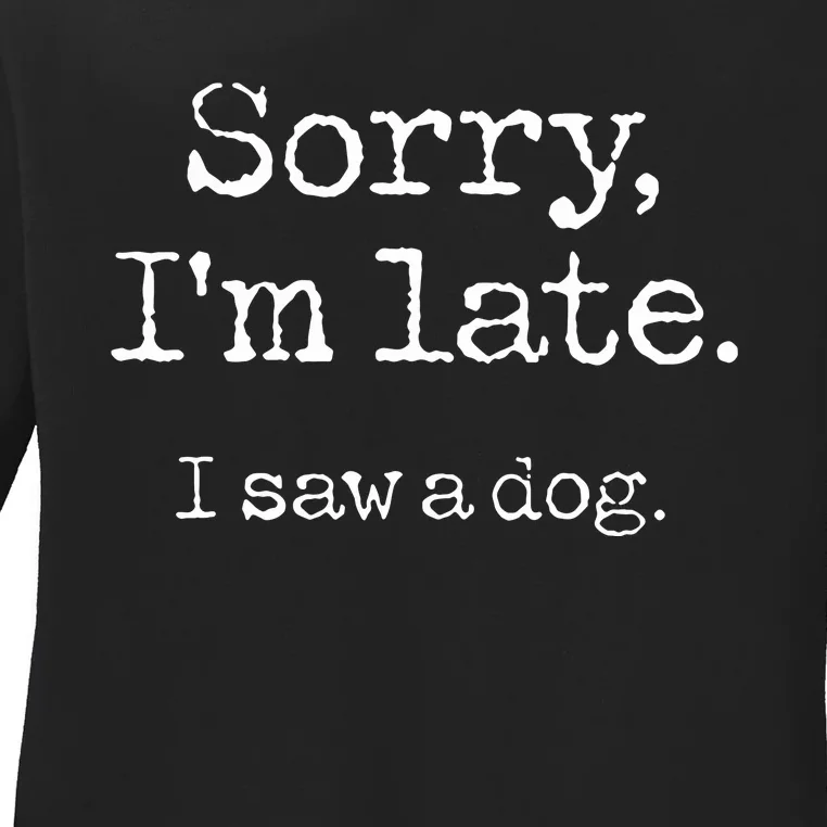 Sorry Im Late I Saw A Dog Cute Puppy Pet Lover Dog Owner Ladies Long Sleeve Shirt