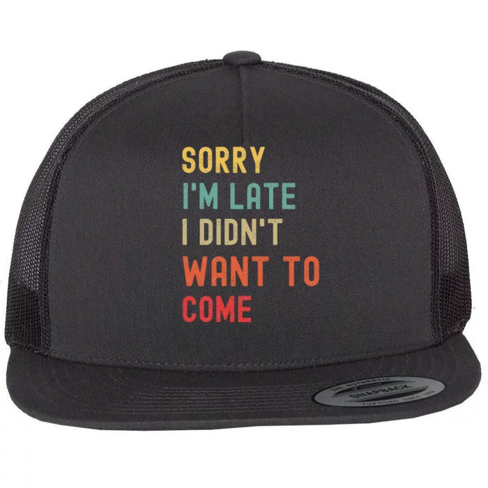 Sorry I'm Late I Didn't Want To Come Flat Bill Trucker Hat