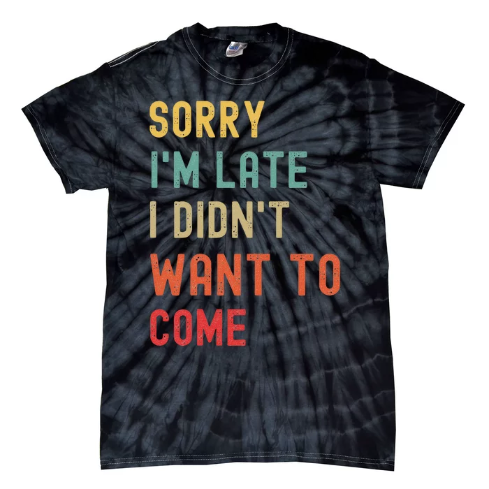 Sorry I'm Late I Didn't Want To Come Tie-Dye T-Shirt