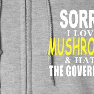 SORRY I LOVE MUSHROOMS & HATE THE GOVERNMENT FUNNY CUTE Full Zip Hoodie