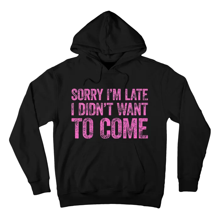 Sorry Im Late I Didnt Want To Come Hoodie