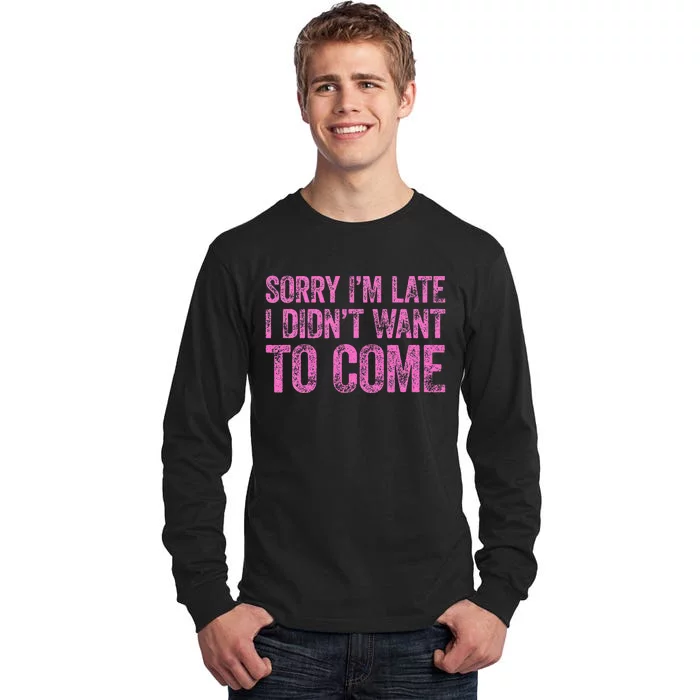 Sorry Im Late I Didnt Want To Come Tall Long Sleeve T-Shirt