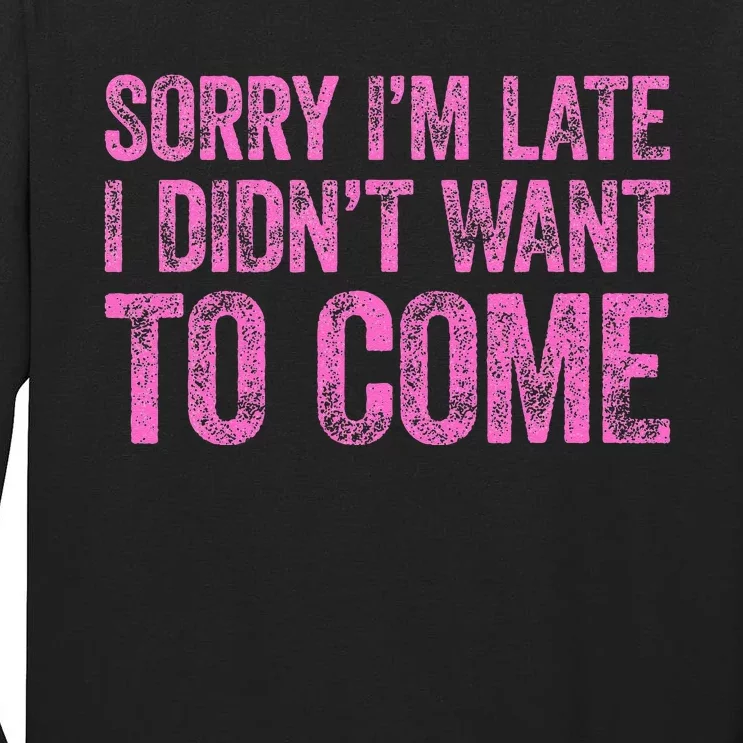 Sorry Im Late I Didnt Want To Come Tall Long Sleeve T-Shirt