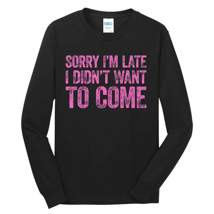 Sorry Im Late I Didnt Want To Come Tall Long Sleeve T-Shirt