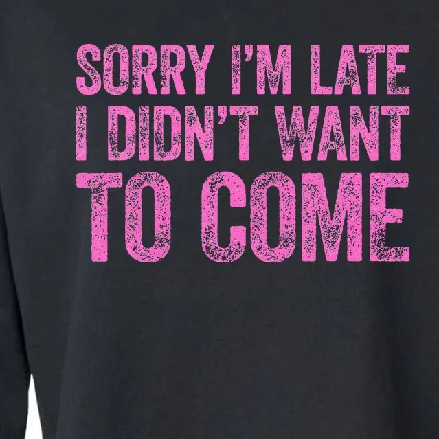 Sorry Im Late I Didnt Want To Come Cropped Pullover Crew