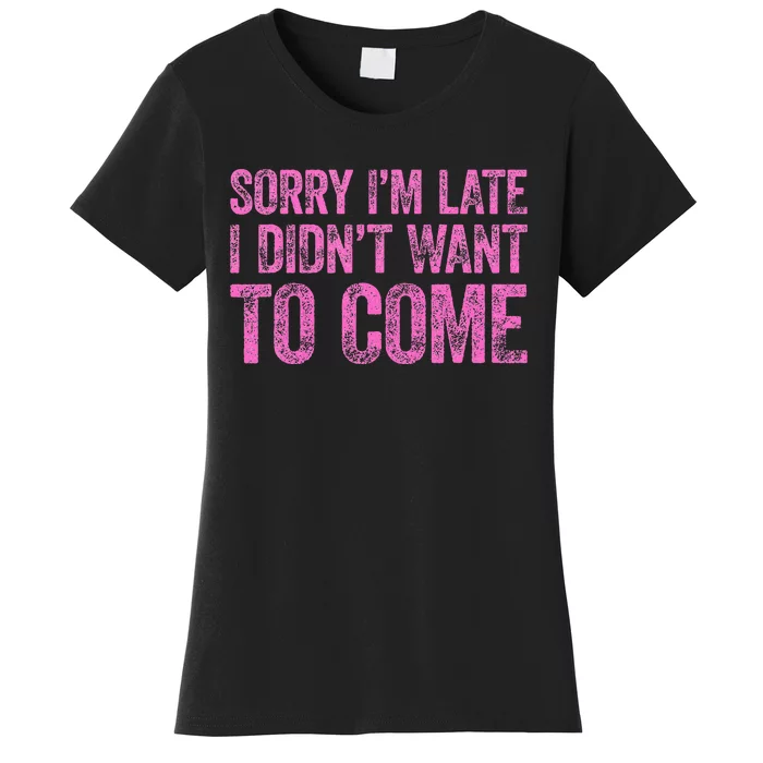 Sorry Im Late I Didnt Want To Come Women's T-Shirt