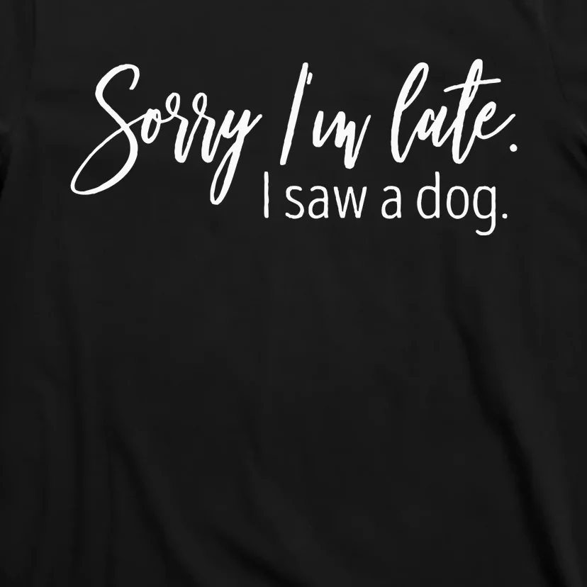 Sorry IM Late I Saw A Dog Sarcastic Sayings T-Shirt