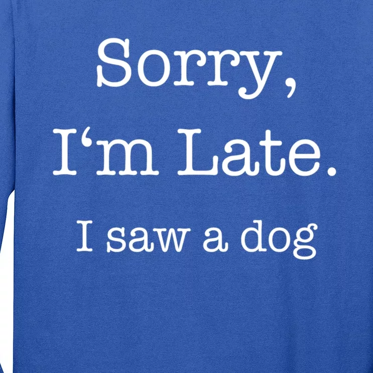 Sorry I'm Late I Saw A Dog Cool Gift Long Sleeve Shirt