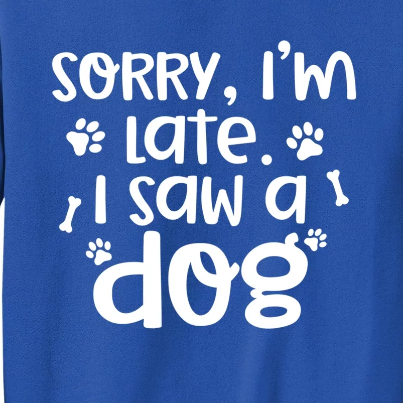 Sorry I'm Late I Saw A Dog Funny Dog Lover Gift Funny Gift Sweatshirt