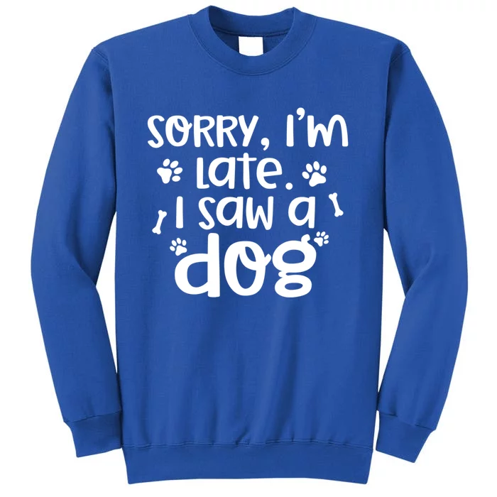 Sorry I'm Late I Saw A Dog Funny Dog Lover Gift Funny Gift Sweatshirt