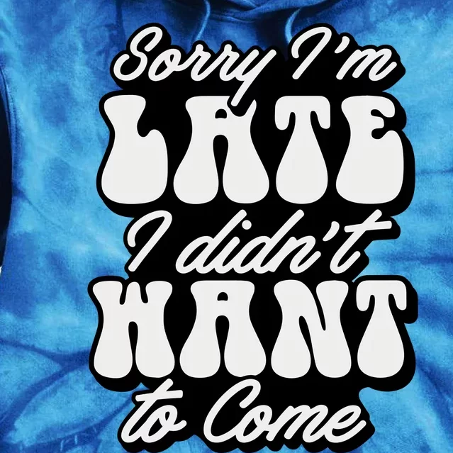 Sorry IM Late I DidnT Want To Come Sarcastic Tie Dye Hoodie