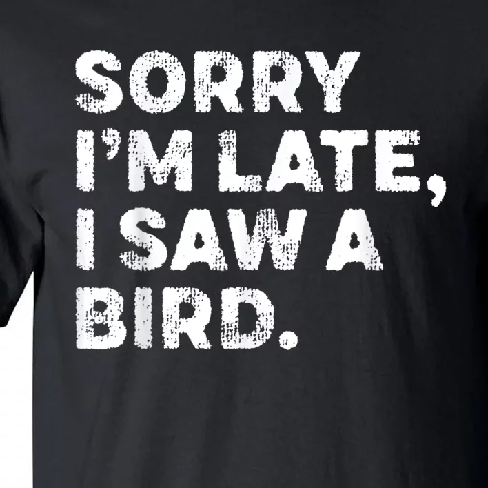 Sorry IM Late I Saw A Bird Tall T-Shirt