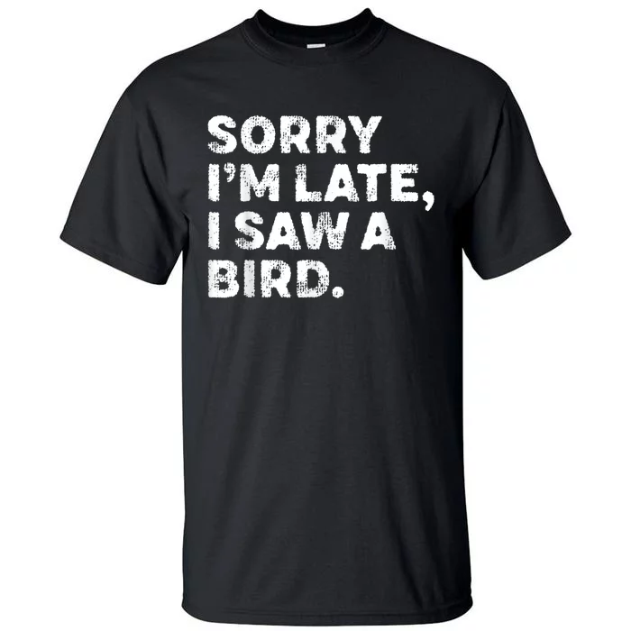 Sorry IM Late I Saw A Bird Tall T-Shirt