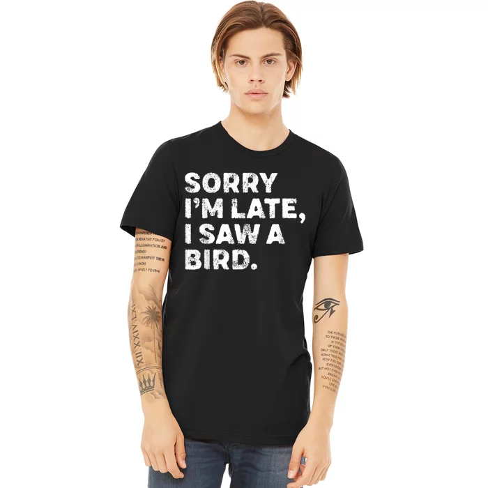 Sorry IM Late I Saw A Bird Premium T-Shirt