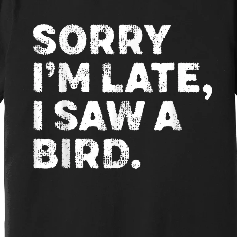 Sorry IM Late I Saw A Bird Premium T-Shirt