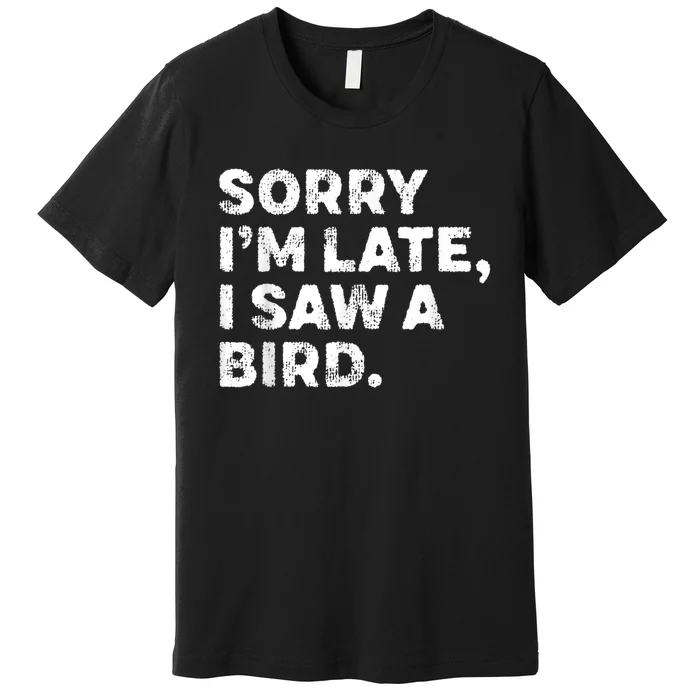 Sorry IM Late I Saw A Bird Premium T-Shirt