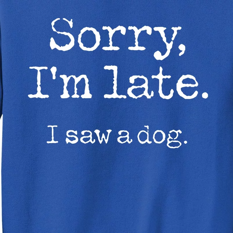 Sorry Im Late I Saw A Dog Cute Funny Puppy Pet Owner Tall Sweatshirt