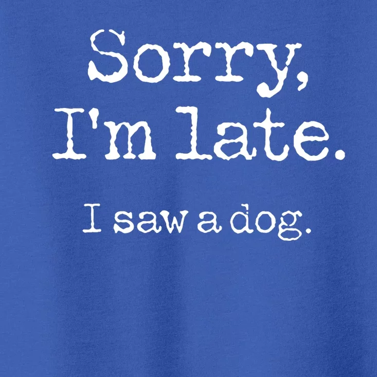 Sorry Im Late I Saw A Dog Cute Funny Puppy Pet Owner Toddler T-Shirt