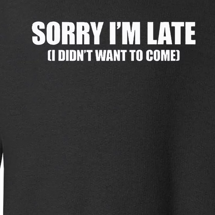 Sorry IM Late I DidnT Want To Come Toddler Sweatshirt