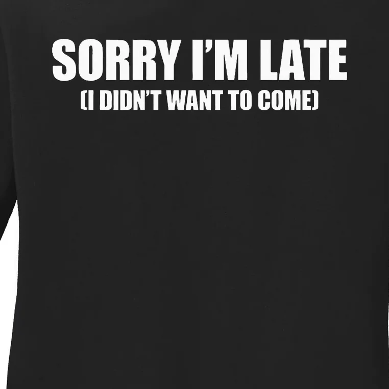 Sorry IM Late I DidnT Want To Come Ladies Long Sleeve Shirt