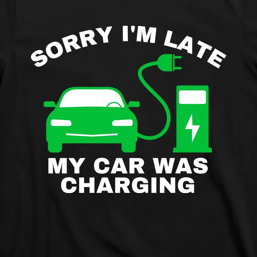 Sorry I’m Late My Car Was Charging Drive EVs Funny EV Car T-Shirt