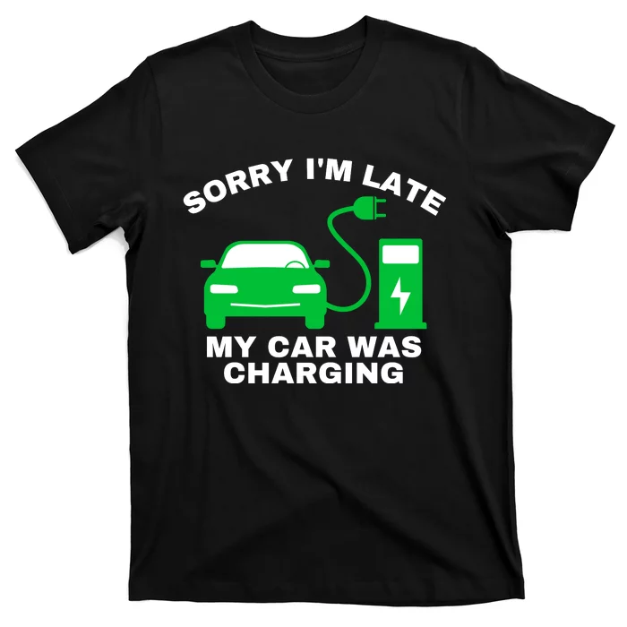 Sorry I’m Late My Car Was Charging Drive EVs Funny EV Car T-Shirt