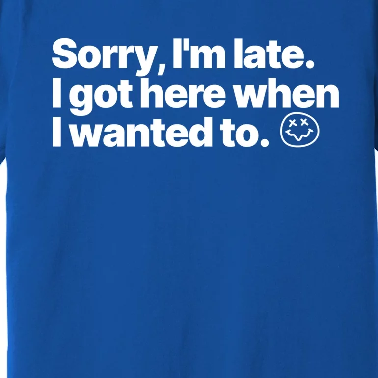 Sorry IM Late I Got Here When I Wanted To Funny Sarcastic Gift Premium T-Shirt